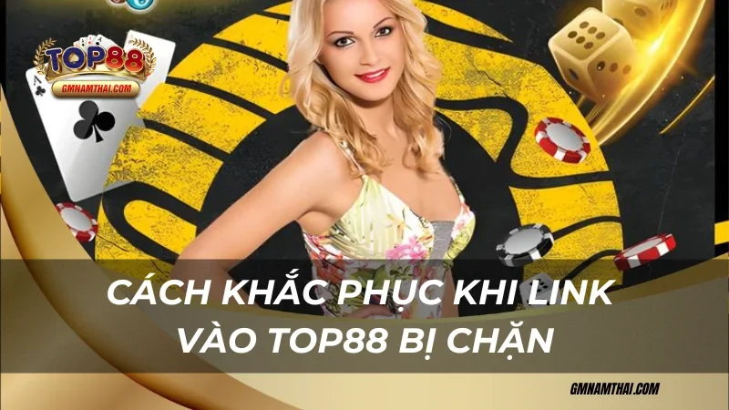 Cách khắc phục khi link vào Top88 bị chặn