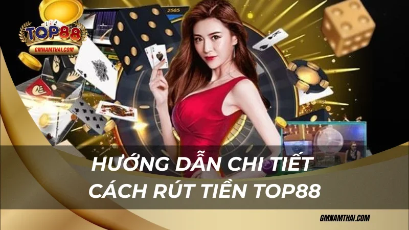 Hướng dẫn chi tiết cách rút tiền Top88