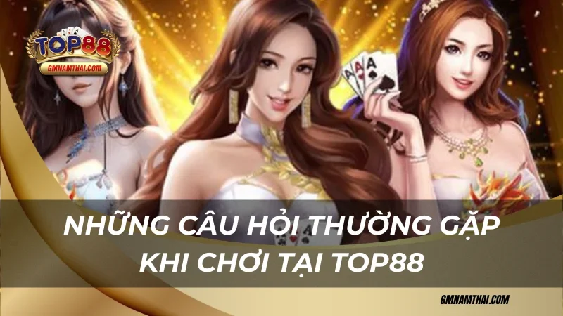 Những câu hỏi thường gặp khi chơi tại Top88