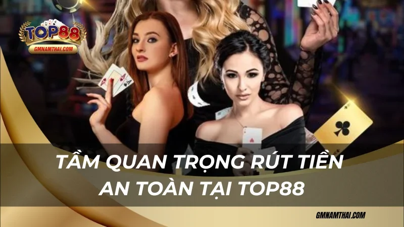 Tầm quan trọng rút tiền Top88 an toàn