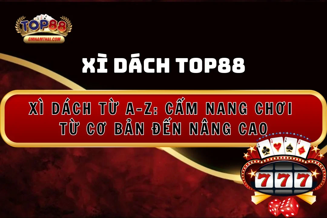 Xì Dách Blackjack Từ A-Z: Cẩm Nang Chơi Từ Cơ Bản Đến Nâng Cao