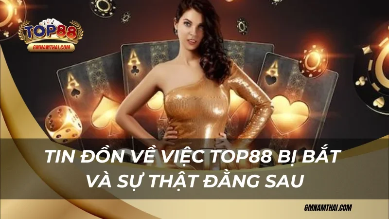 Tin đồn về việc Top88 bị bắt và sự thật đằng sau