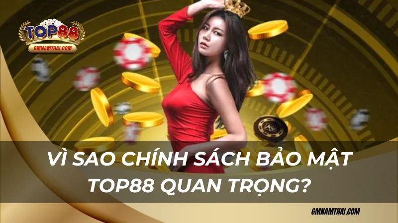 Vì sao chính sách bảo mật Top88 quan trọng?