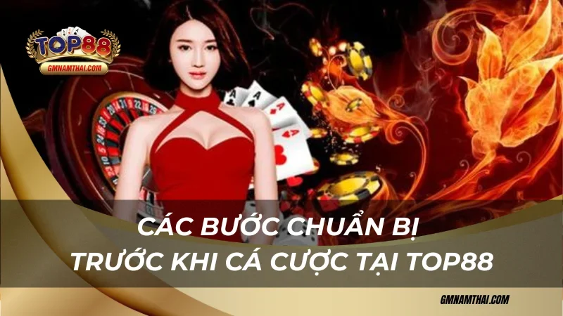 Các bước chuẩn bị cẩm nang chơi cá cược tại Top88