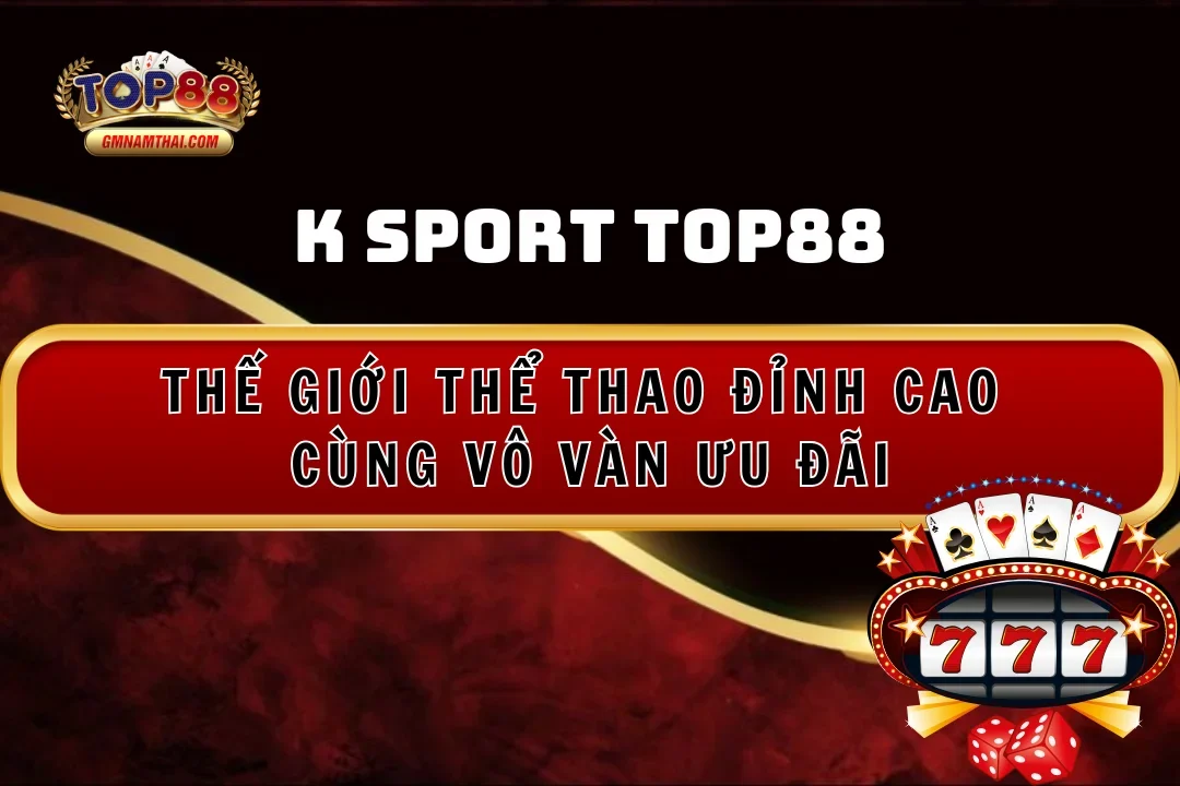 K Sport Top88: Thế giới thể thao đỉnh cao và vô vàn ưu đãia