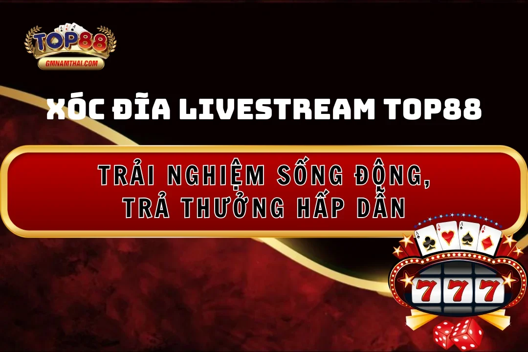 Xóc đĩa livestream Top88: Trải nghiệm sống động, trả thưởng hấp dẫn