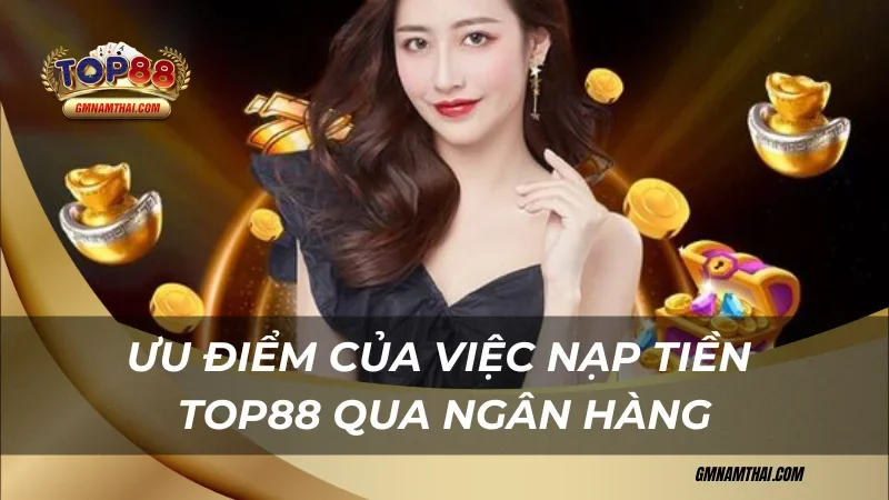 Ưu điểm của việc nạp tiền Top88 hợp tác với ngân hàng nào